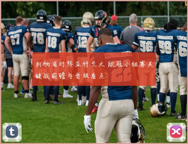 利物浦对阵亚特兰大 欧冠小组赛关键战前瞻与晋级看点