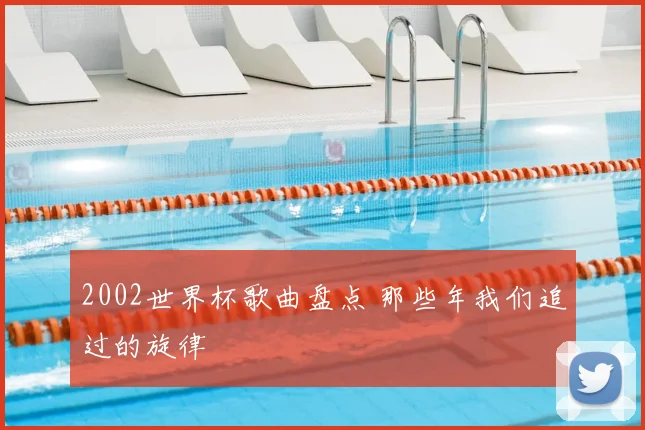 2002世界杯歌曲盘点 那些年我们追过的旋律