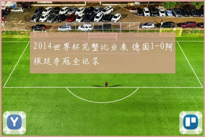 2014世界杯完整比分表 德国1-0阿根廷夺冠全记录