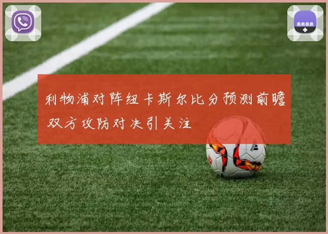 利物浦对阵纽卡斯尔比分预测前瞻 双方攻防对决引关注