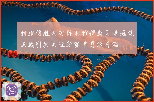 利雅得胜利对阵利雅得新月争冠焦点战引发关注新赛季悬念升温