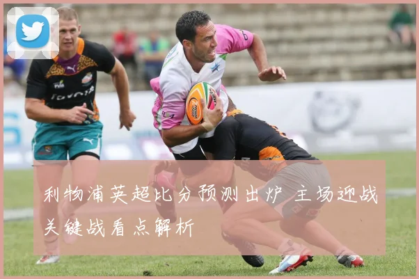 利物浦英超比分预测出炉 主场迎战关键战看点解析