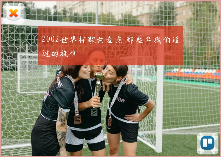 2002世界杯歌曲盘点 那些年我们追过的旋律