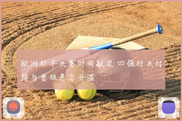 欧洲杯半决赛时间敲定 四强对决对阵与晋级悬念升温