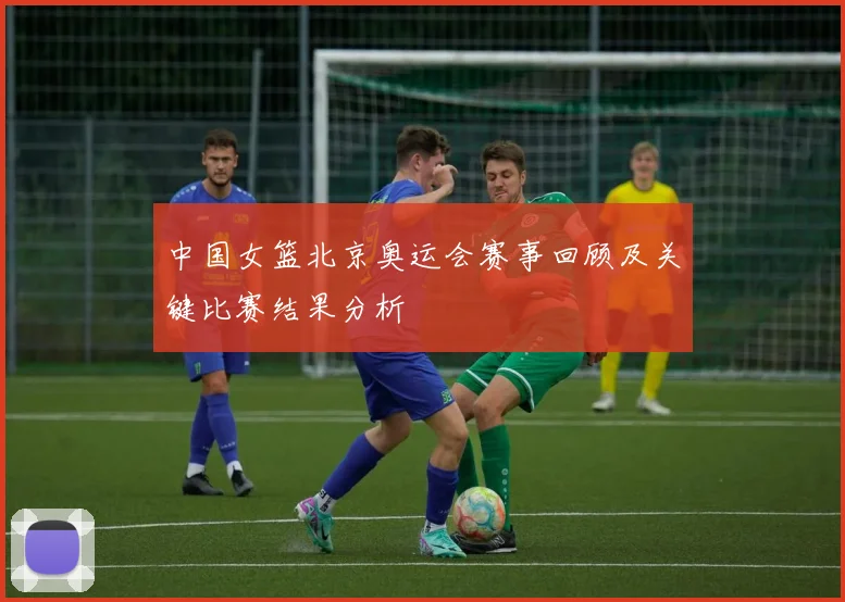 中国女篮北京奥运会赛事回顾及关键比赛结果分析