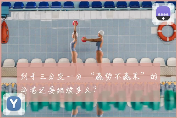 到手三分变一分 “赢势不赢果”的海港还要继续多久？