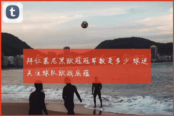 拜仁慕尼黑欧冠冠军数是多少 球迷关注球队欧战底蕴