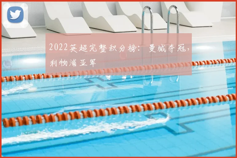 2022英超完整积分榜：曼城夺冠，利物浦亚军
