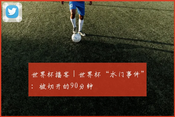 世界杯播客|世界杯“水门事件”:被切开的90分钟