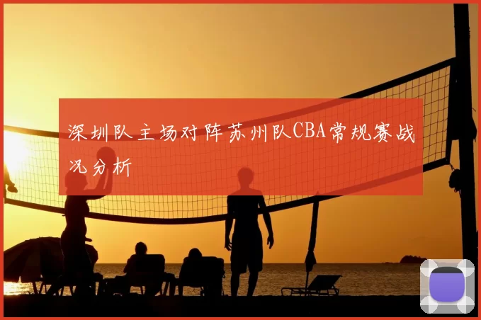 深圳队主场对阵苏州队CBA常规赛战况分析