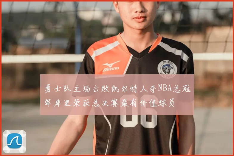 勇士队主场击败凯尔特人夺NBA总冠军库里荣获总决赛最有价值球员