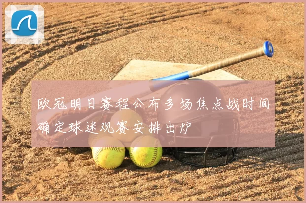 欧冠明日赛程公布多场焦点战时间确定球迷观赛安排出炉