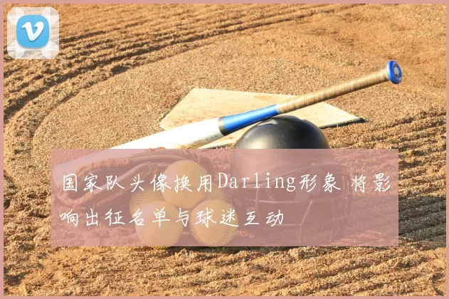 国家队头像换用Darling形象 将影响出征名单与球迷互动
