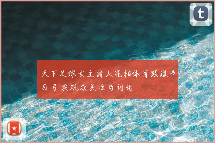 天下足球女主持人亮相体育频道节目 引发观众关注与讨论