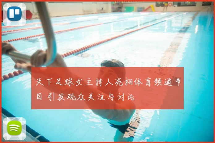 天下足球女主持人亮相体育频道节目 引发观众关注与讨论