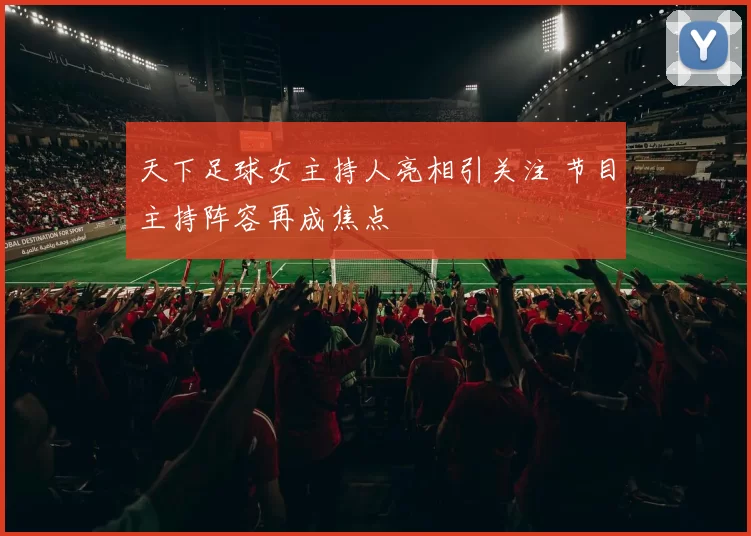 天下足球女主持人亮相引关注 节目主持阵容再成焦点