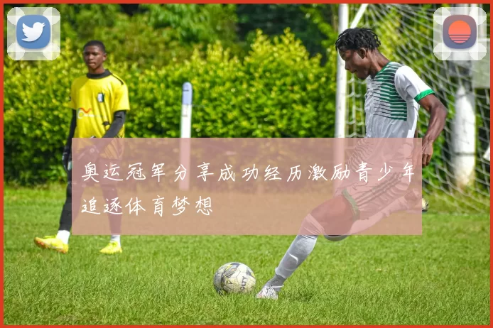 奥运冠军分享成功经历激励青少年追逐体育梦想