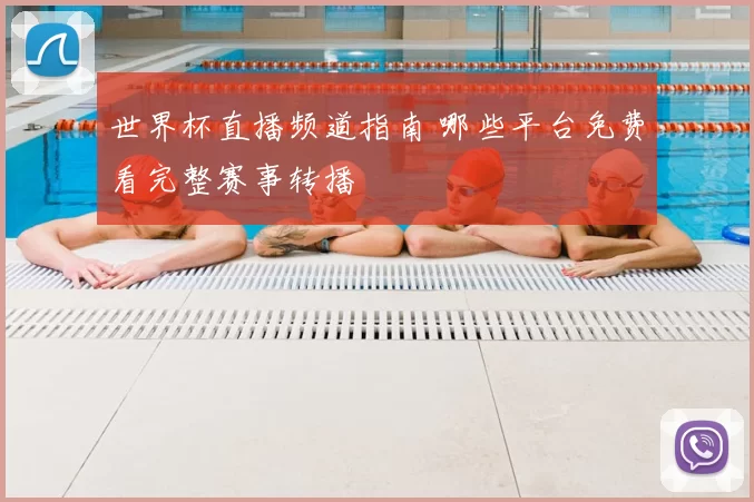 世界杯直播频道指南 哪些平台免费看完整赛事转播