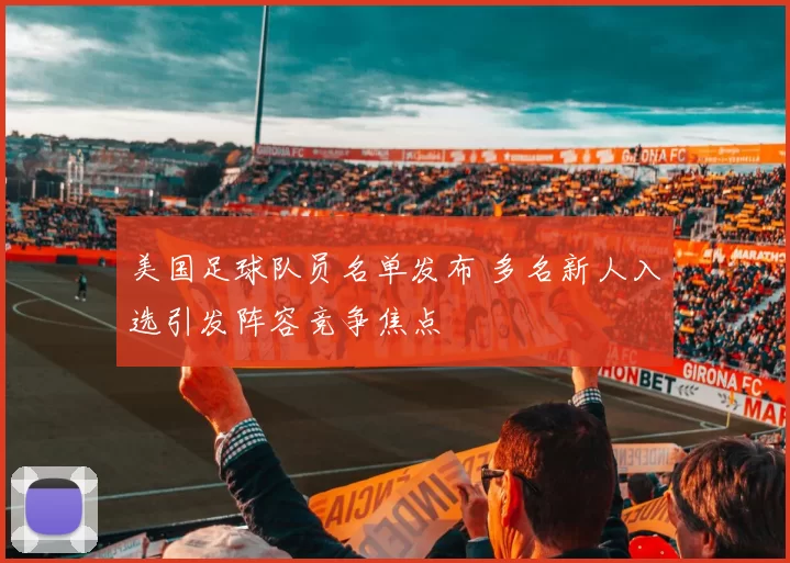 美国足球队员名单发布 多名新人入选引发阵容竞争焦点