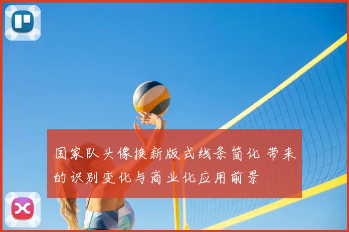 国家队头像换新版式线条简化 带来的识别变化与商业化应用前景