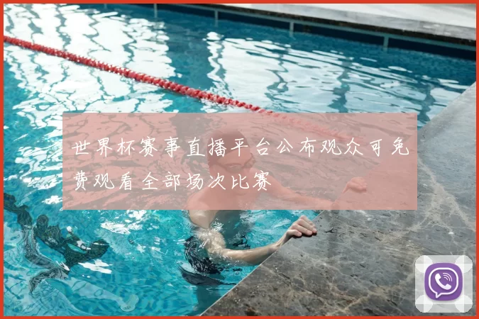 世界杯赛事直播平台公布观众可免费观看全部场次比赛