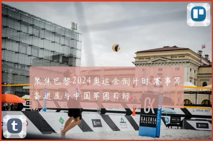 聚焦巴黎2024奥运会倒计时 赛事筹备进度与中国军团目标