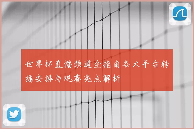 世界杯直播频道全指南各大平台转播安排与观赛亮点解析