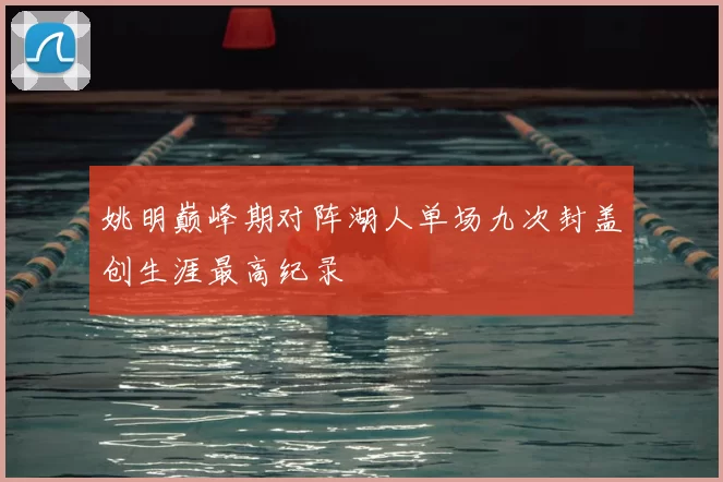 姚明巅峰期对阵湖人单场九次封盖创生涯最高纪录