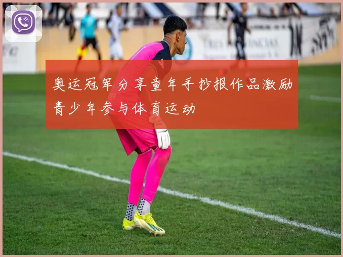 奥运冠军分享童年手抄报作品激励青少年参与体育运动