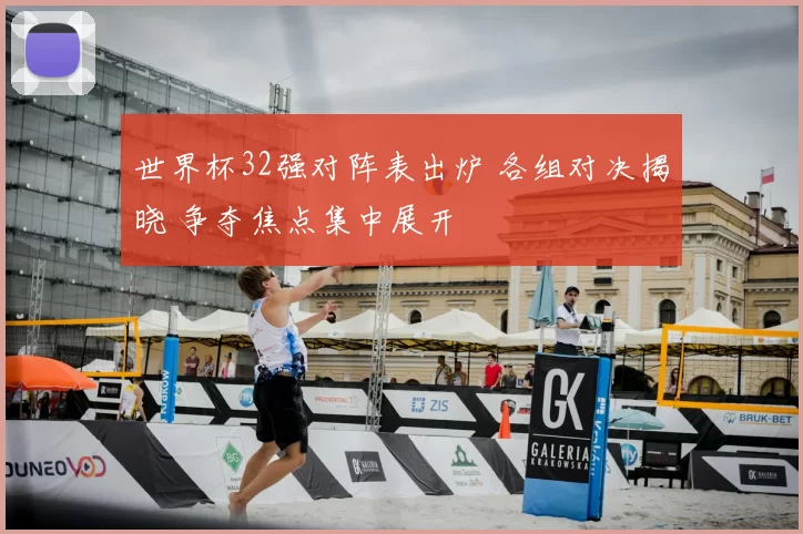 世界杯32强对阵表出炉 各组对决揭晓 争夺焦点集中展开