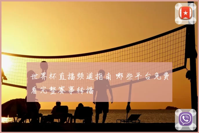 世界杯直播频道指南 哪些平台免费看完整赛事转播
