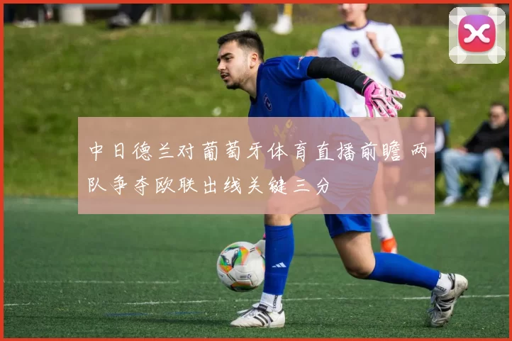 中日德兰对葡萄牙体育直播前瞻 两队争夺欧联出线关键三分
