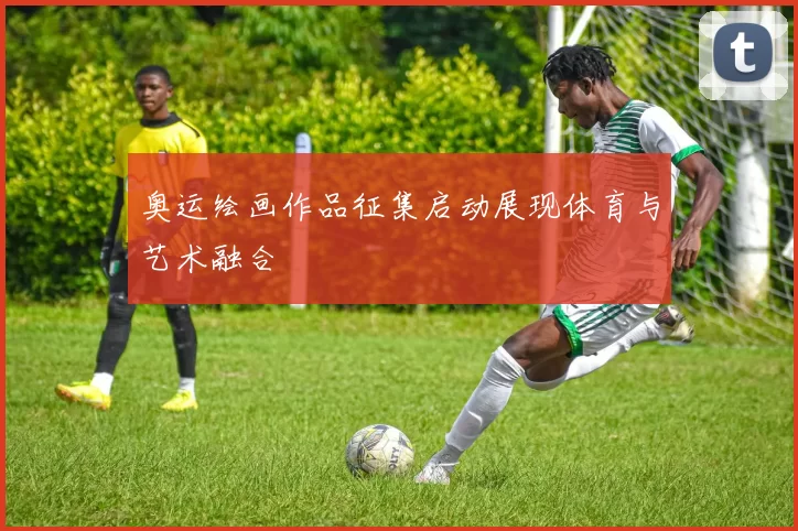 奥运绘画作品征集启动展现体育与艺术融合