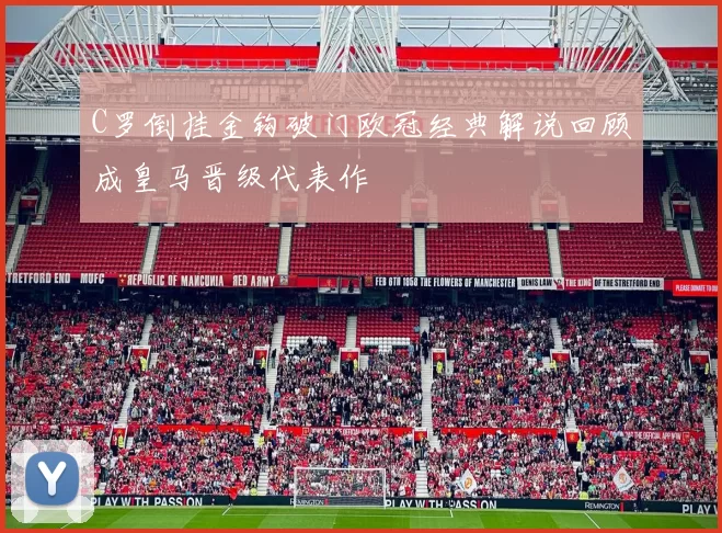 C罗倒挂金钩破门欧冠经典解说回顾成皇马晋级代表作