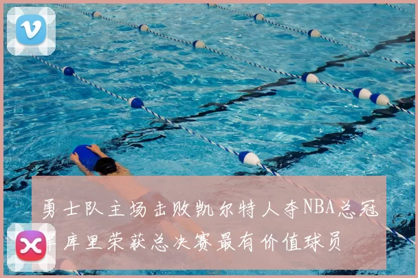 勇士队主场击败凯尔特人夺NBA总冠军库里荣获总决赛最有价值球员