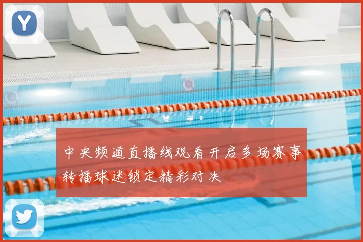 中央频道直播线观看开启多场赛事转播球迷锁定精彩对决