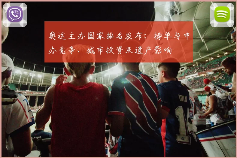 奥运主办国家排名发布：榜单与申办竞争、城市投资及遗产影响